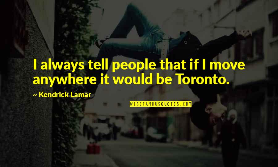 Toronto's Quotes By Kendrick Lamar: I always tell people that if I move