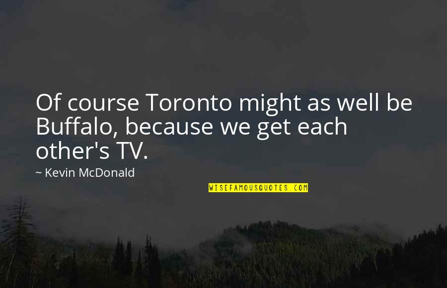Toronto's Quotes By Kevin McDonald: Of course Toronto might as well be Buffalo,