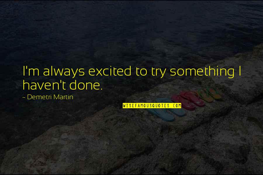 Toros De Lidia Quotes By Demetri Martin: I'm always excited to try something I haven't Toros De Lidia Quotes By Demetri Martin: I'm always excited to try something I haven't