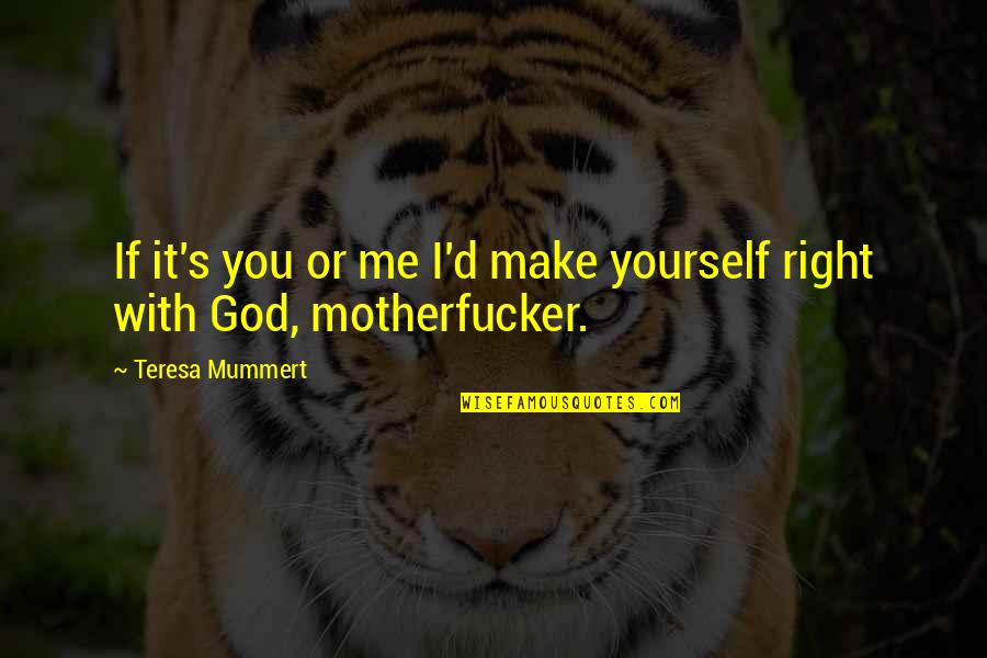 Toroslar Quotes By Teresa Mummert: If it's you or me I'd make yourself Toroslar Quotes By Teresa Mummert: If it's you or me I'd make yourself