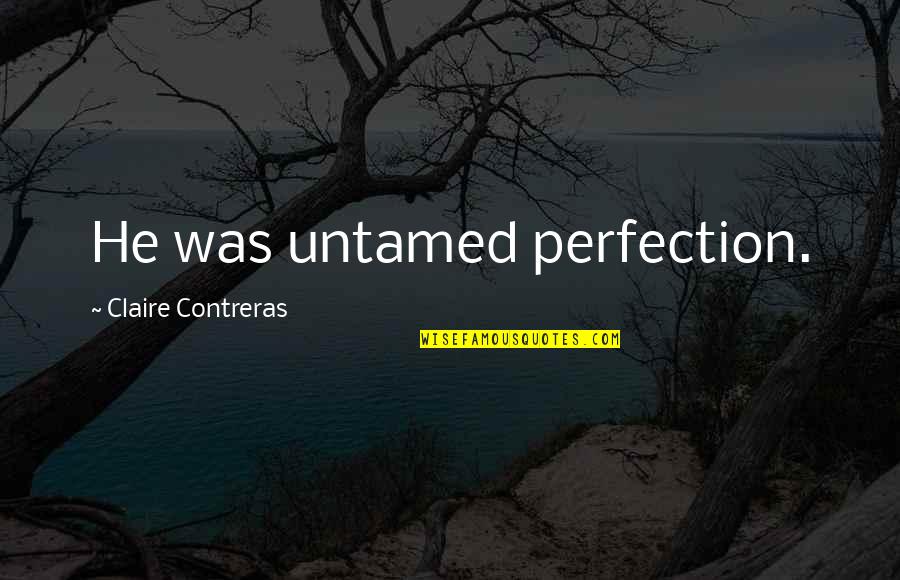 Torpedoed Quotes By Claire Contreras: He was untamed perfection. Torpedoed Quotes By Claire Contreras: He was untamed perfection.