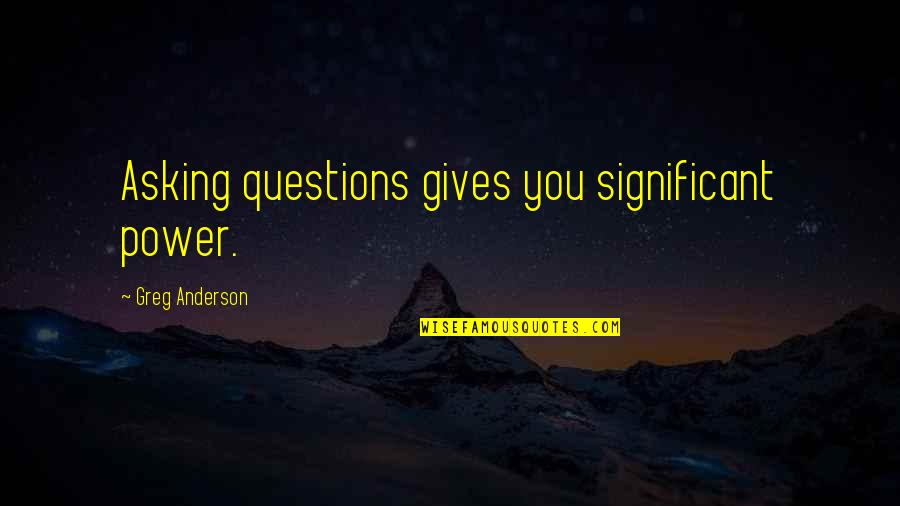Torpedos Quotes By Greg Anderson: Asking questions gives you significant power.