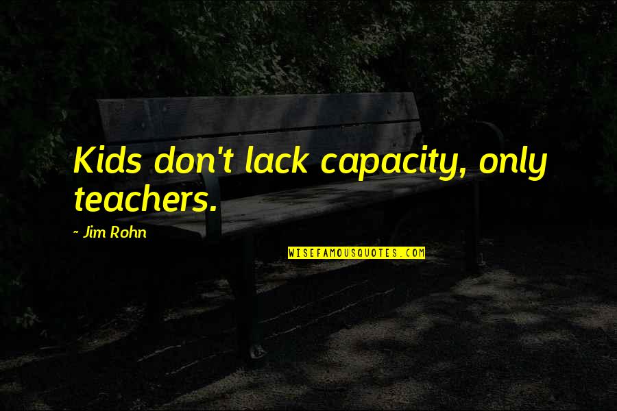 Torpey Hurls Quotes By Jim Rohn: Kids don't lack capacity, only teachers.