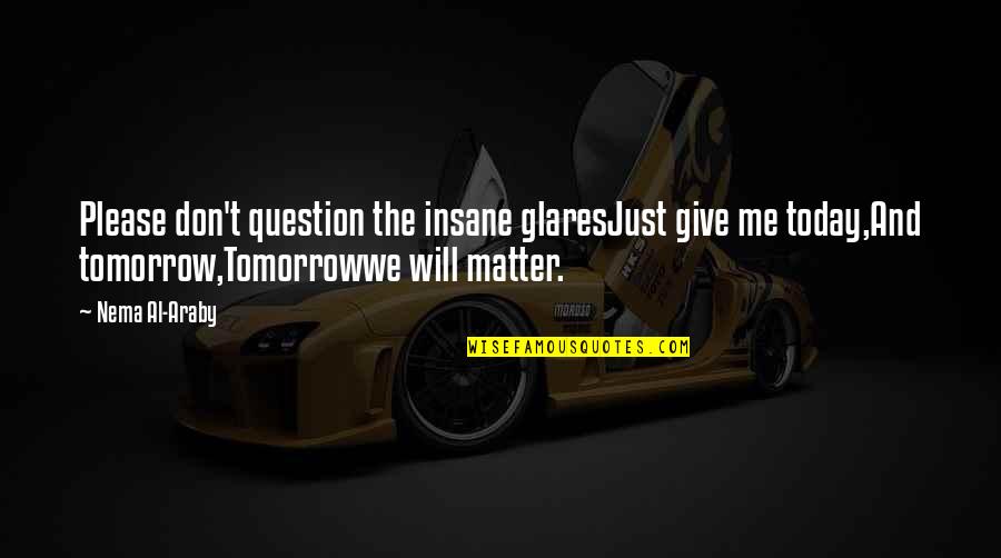 Torpor Orb Quotes By Nema Al-Araby: Please don't question the insane glaresJust give me Torpor Orb Quotes By Nema Al-Araby: Please don't question the insane glaresJust give me