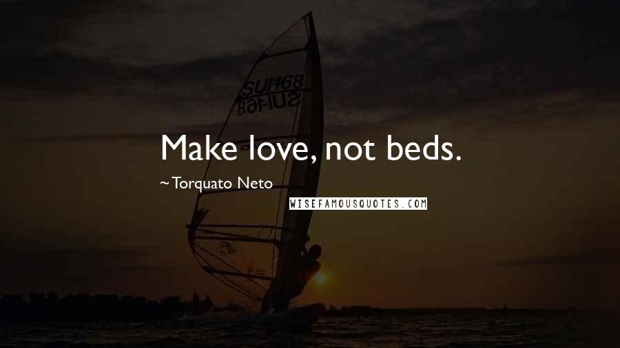 Torquato Neto quotes: Make love, not beds.
