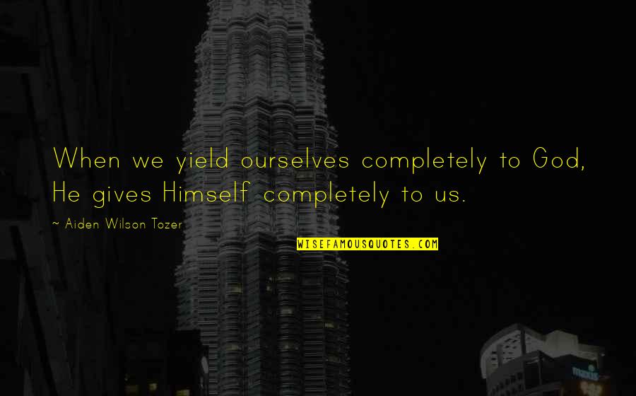 Torque Report Quotes By Aiden Wilson Tozer: When we yield ourselves completely to God, He