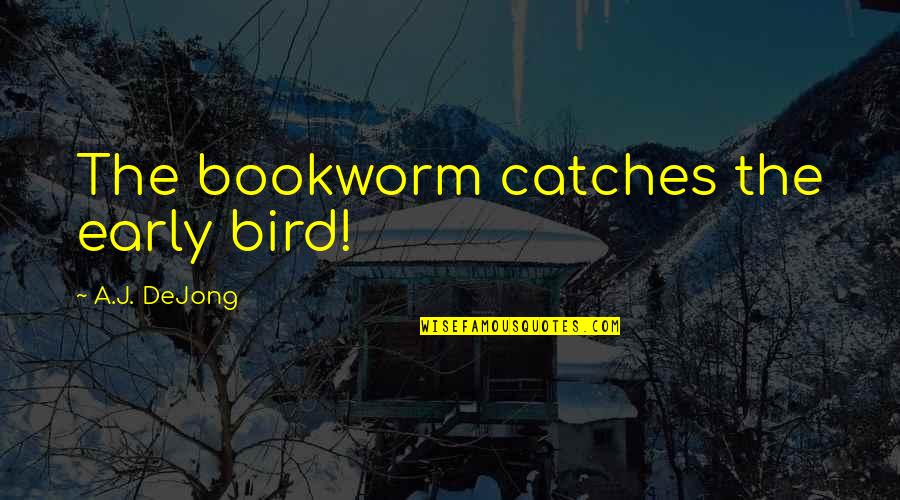 Torqued Quotes By A.J. DeJong: The bookworm catches the early bird!