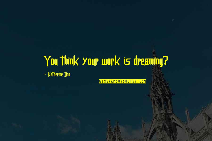 Torqued Quotes By Katherine Boo: You think your work is dreaming?