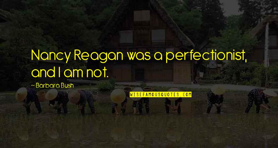 Torquedawg Quotes By Barbara Bush: Nancy Reagan was a perfectionist, and I am Torquedawg Quotes By Barbara Bush: Nancy Reagan was a perfectionist, and I am