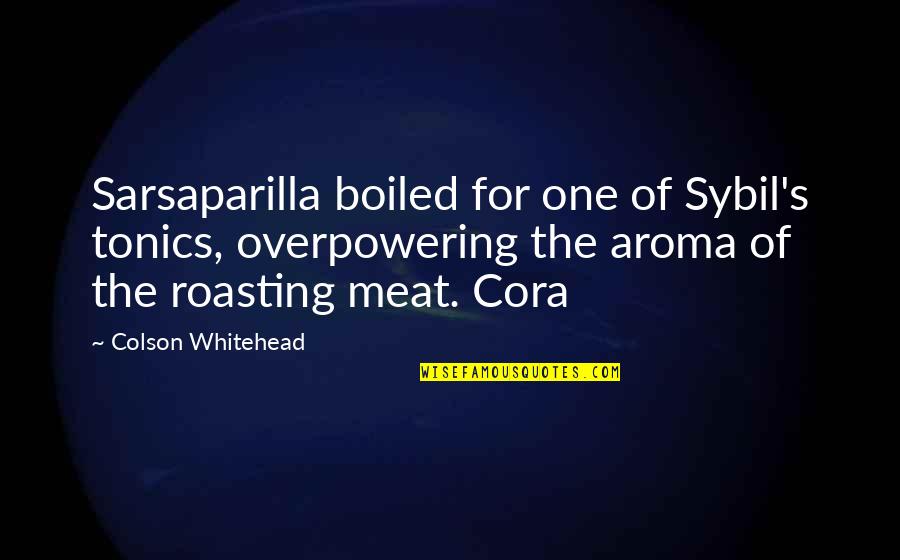 Torquere Quotes By Colson Whitehead: Sarsaparilla boiled for one of Sybil's tonics, overpowering Torquere Quotes By Colson Whitehead: Sarsaparilla boiled for one of Sybil's tonics, overpowering