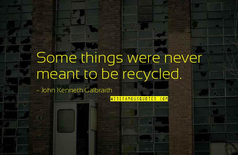 Torrans Manufacturing Quotes By John Kenneth Galbraith: Some things were never meant to be recycled. Torrans Manufacturing Quotes By John Kenneth Galbraith: Some things were never meant to be recycled.