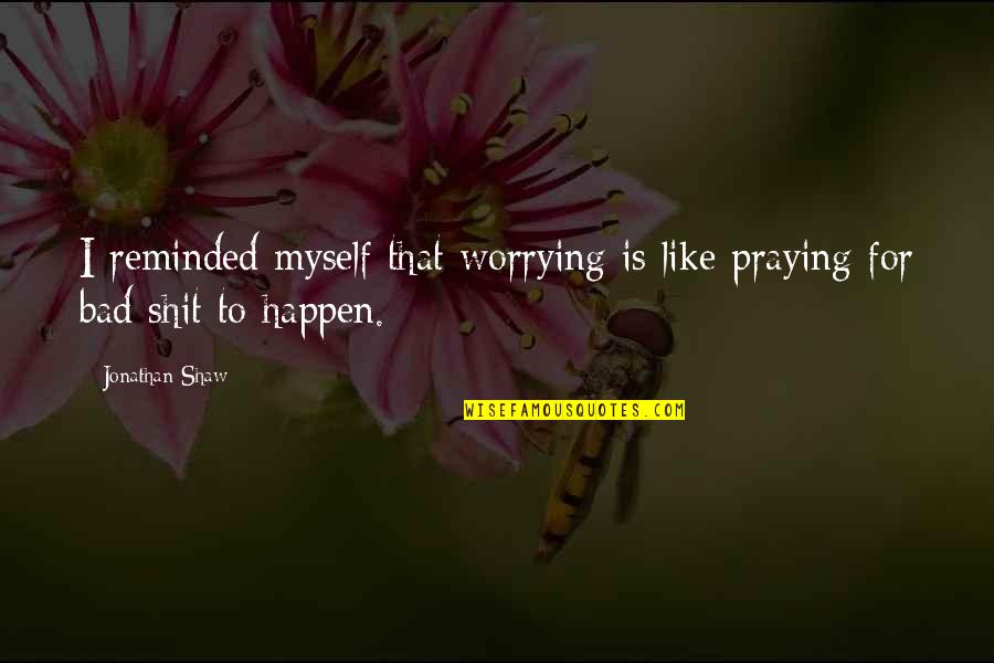 Torrecillas En Quotes By Jonathan Shaw: I reminded myself that worrying is like praying