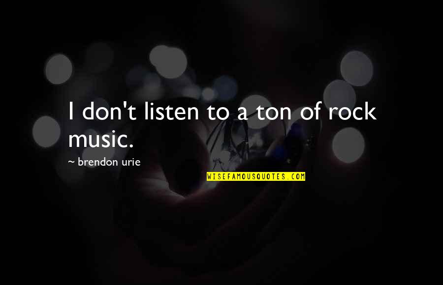 Torremolinos Gambit Quotes By Brendon Urie: I don't listen to a ton of rock Torremolinos Gambit Quotes By Brendon Urie: I don't listen to a ton of rock