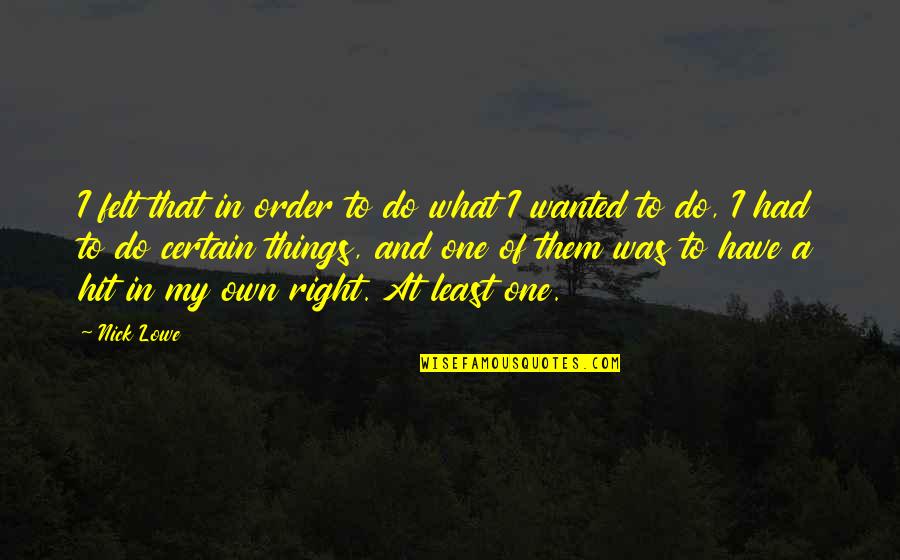 Torrenova Lafayette Quotes By Nick Lowe: I felt that in order to do what Torrenova Lafayette Quotes By Nick Lowe: I felt that in order to do what