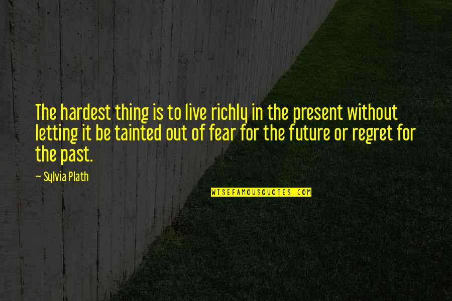 Torrentially Quotes By Sylvia Plath: The hardest thing is to live richly in