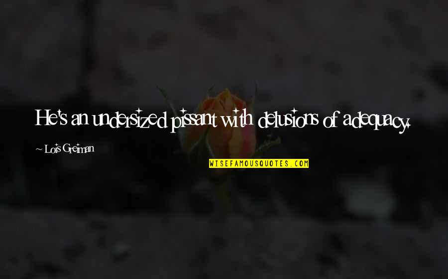 Torreta Estrobica Quotes By Lois Greiman: He's an undersized pissant with delusions of adequacy.