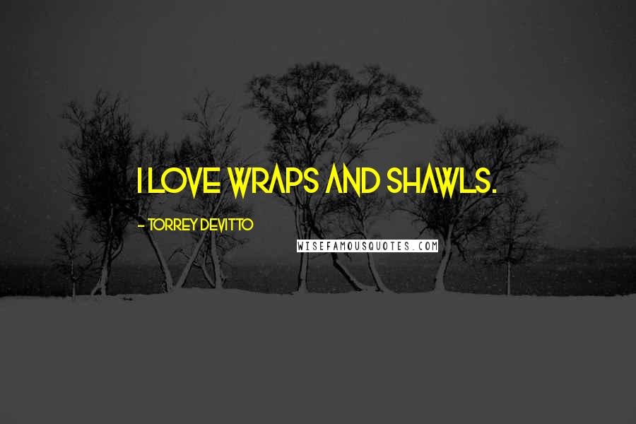 Torrey DeVitto quotes: I love wraps and shawls.