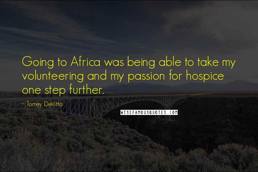 Torrey DeVitto quotes: Going to Africa was being able to take my volunteering and my passion for hospice one step further.