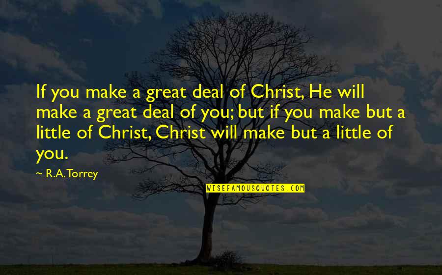 Torrey Quotes By R.A. Torrey: If you make a great deal of Christ, Torrey Quotes By R.A. Torrey: If you make a great deal of Christ,