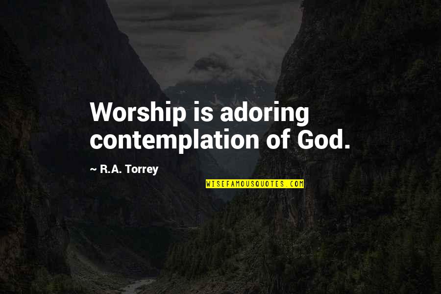 Torrey Quotes By R.A. Torrey: Worship is adoring contemplation of God. Torrey Quotes By R.A. Torrey: Worship is adoring contemplation of God.