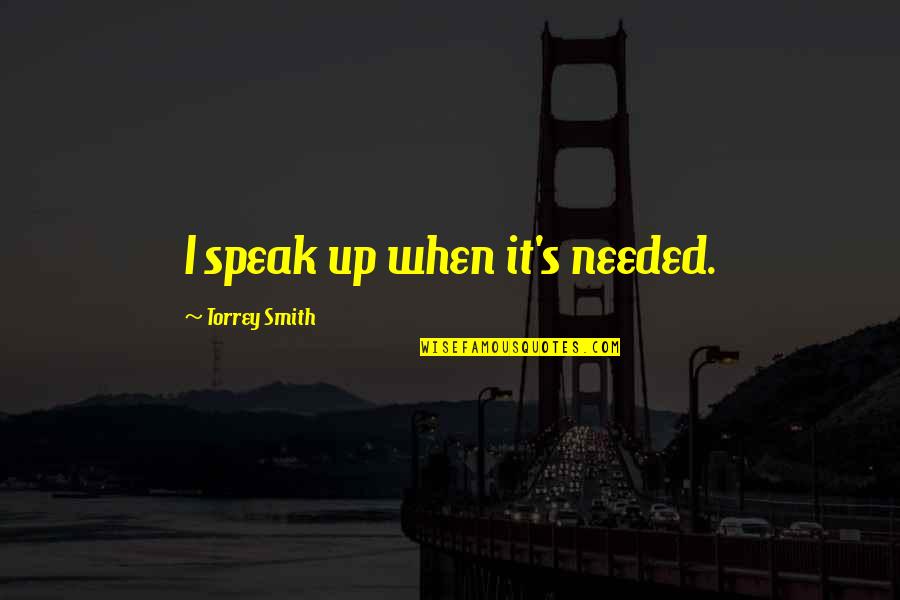 Torrey Quotes By Torrey Smith: I speak up when it's needed. Torrey Quotes By Torrey Smith: I speak up when it's needed.