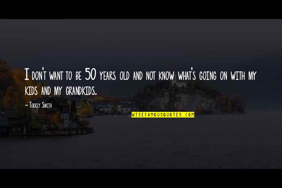 Torrey Quotes By Torrey Smith: I don't want to be 50 years old Torrey Quotes By Torrey Smith: I don't want to be 50 years old
