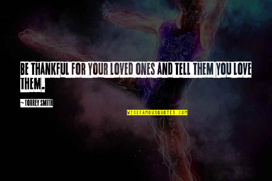 Torrey Quotes By Torrey Smith: Be thankful for your loved ones and tell Torrey Quotes By Torrey Smith: Be thankful for your loved ones and tell