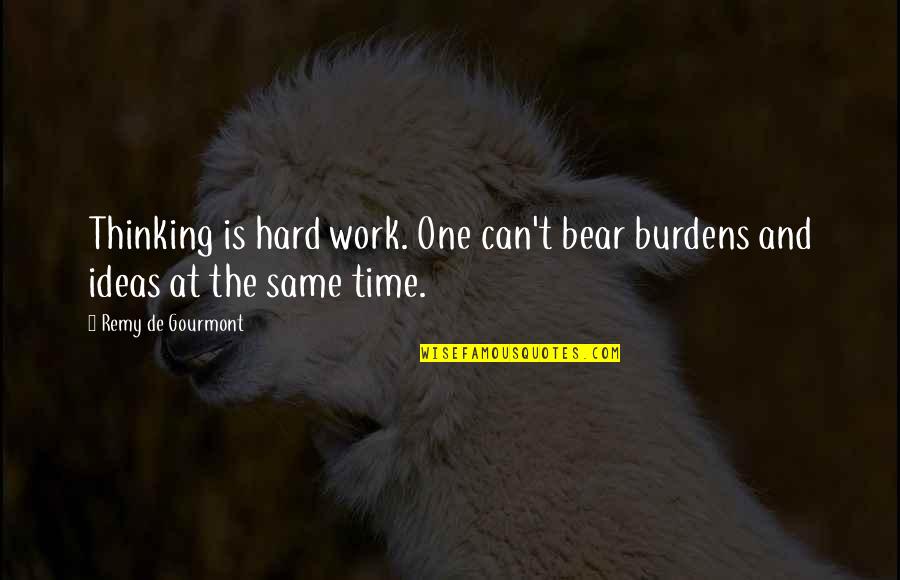 Torriano Berry Quotes By Remy De Gourmont: Thinking is hard work. One can't bear burdens Torriano Berry Quotes By Remy De Gourmont: Thinking is hard work. One can't bear burdens