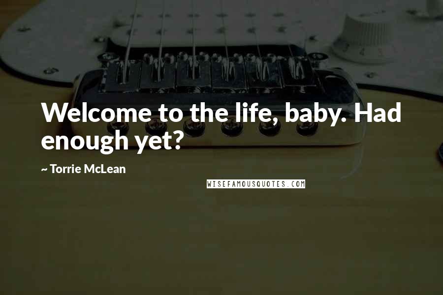 Torrie McLean quotes: Welcome to the life, baby. Had enough yet?