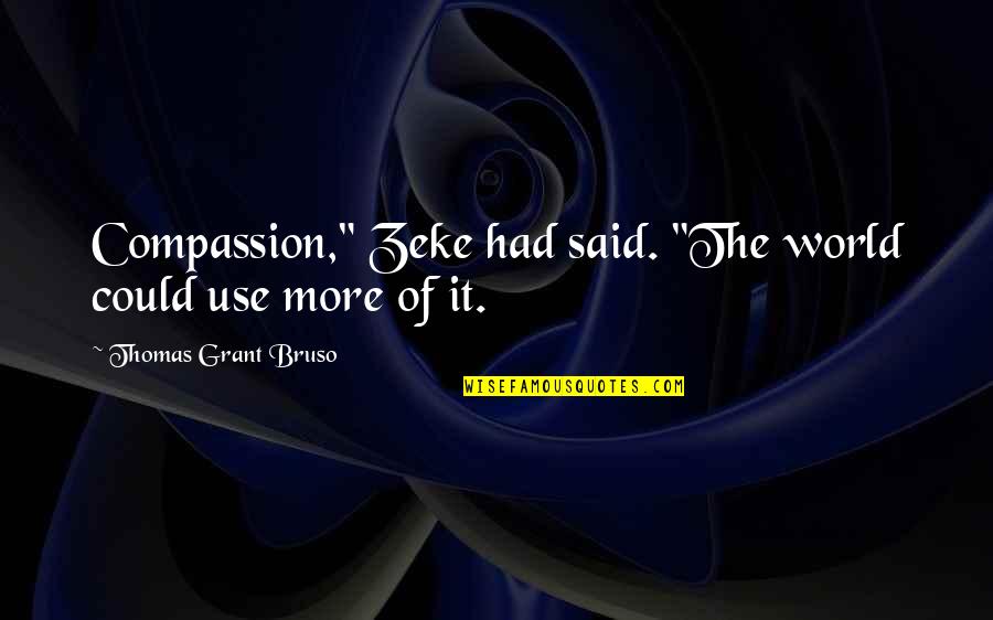 Torriero Unicatt Quotes By Thomas Grant Bruso: Compassion," Zeke had said. "The world could use Torriero Unicatt Quotes By Thomas Grant Bruso: Compassion," Zeke had said. "The world could use
