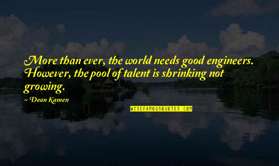 Torrijos Herrera Quotes By Dean Kamen: More than ever, the world needs good engineers. Torrijos Herrera Quotes By Dean Kamen: More than ever, the world needs good engineers.