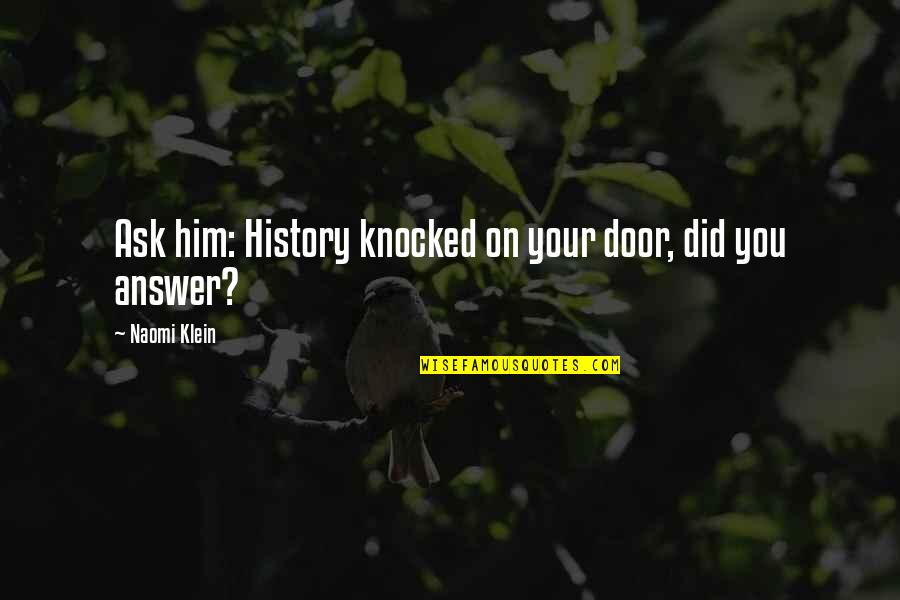 Torrisi Specialty Quotes By Naomi Klein: Ask him: History knocked on your door, did Torrisi Specialty Quotes By Naomi Klein: Ask him: History knocked on your door, did