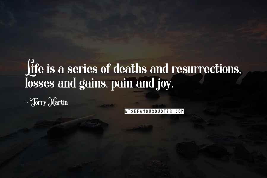 Torry Martin quotes: Life is a series of deaths and resurrections, losses and gains, pain and joy.