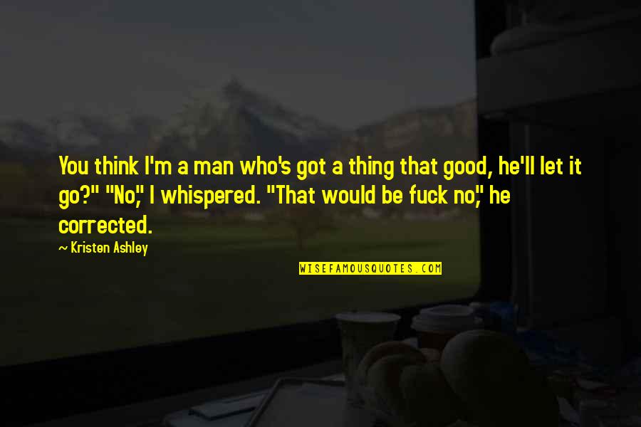 Tor's Quotes By Kristen Ashley: You think I'm a man who's got a Tor's Quotes By Kristen Ashley: You think I'm a man who's got a