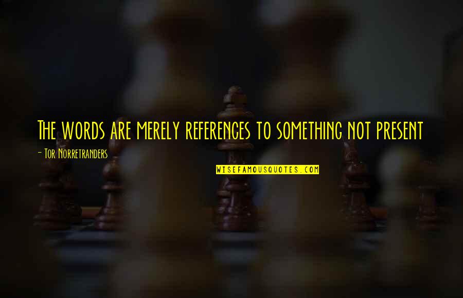 Tor's Quotes By Tor Norretranders: The words are merely references to something not Tor's Quotes By Tor Norretranders: The words are merely references to something not