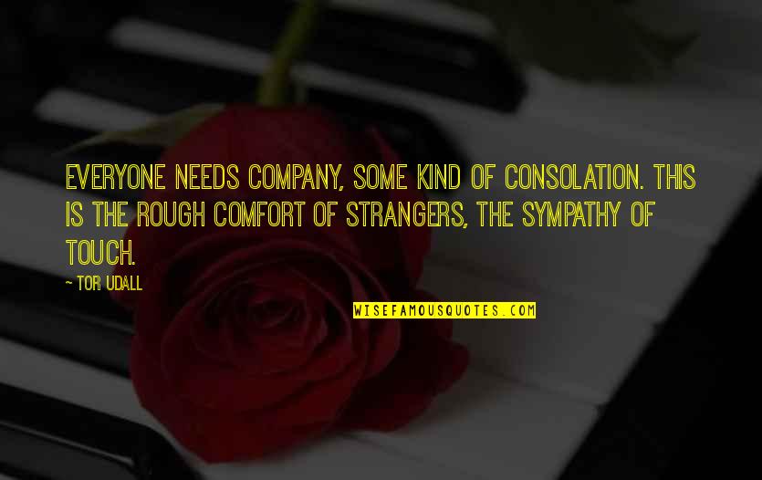 Tor's Quotes By Tor Udall: Everyone needs company, some kind of consolation. This Tor's Quotes By Tor Udall: Everyone needs company, some kind of consolation. This