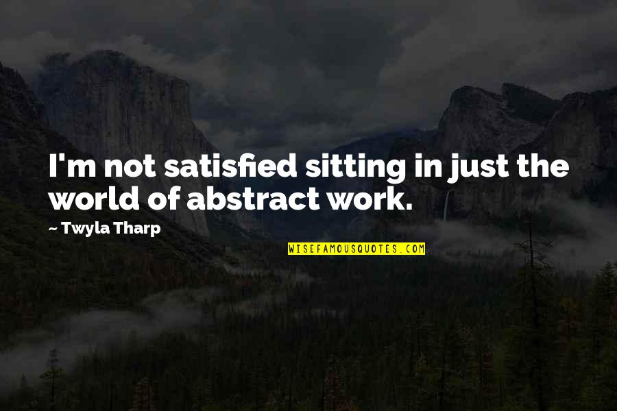 Torsiello Family Tree Quotes By Twyla Tharp: I'm not satisfied sitting in just the world