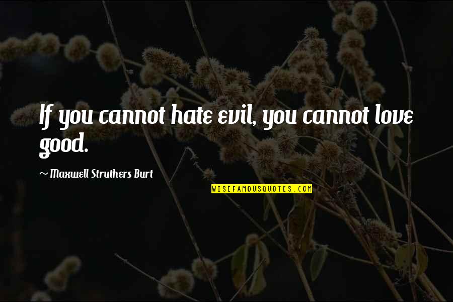 Torsiello Joseph Quotes By Maxwell Struthers Burt: If you cannot hate evil, you cannot love Torsiello Joseph Quotes By Maxwell Struthers Burt: If you cannot hate evil, you cannot love