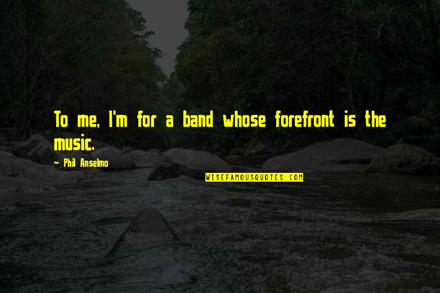 Torsiglieri Jr Quotes By Phil Anselmo: To me, I'm for a band whose forefront Torsiglieri Jr Quotes By Phil Anselmo: To me, I'm for a band whose forefront