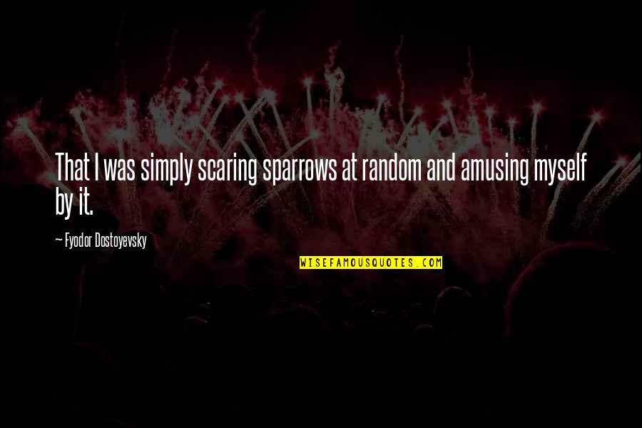 Torstein Quotes By Fyodor Dostoyevsky: That I was simply scaring sparrows at random Torstein Quotes By Fyodor Dostoyevsky: That I was simply scaring sparrows at random