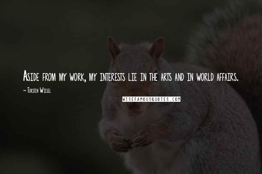 Torsten Wiesel quotes: Aside from my work, my interests lie in the arts and in world affairs. Torsten Wiesel quotes: Aside from my work, my interests lie in the arts and in world affairs.