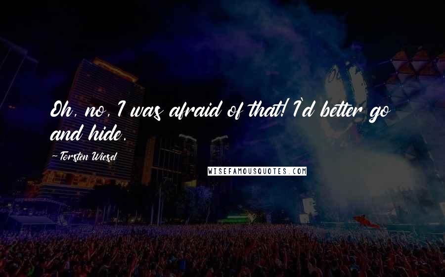 Torsten Wiesel quotes: Oh, no, I was afraid of that! I'd better go and hide.