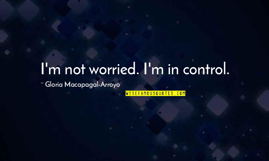 Torstenson Family Endowment Quotes By Gloria Macapagal-Arroyo: I'm not worried. I'm in control. Torstenson Family Endowment Quotes By Gloria Macapagal-Arroyo: I'm not worried. I'm in control.