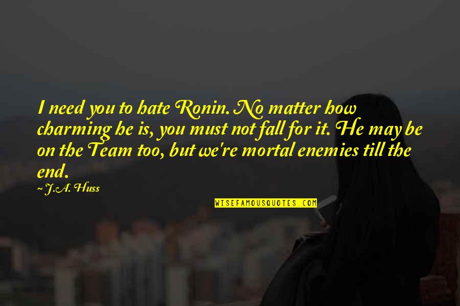 Tortajada Saxophone Quotes By J.A. Huss: I need you to hate Ronin. No matter Tortajada Saxophone Quotes By J.A. Huss: I need you to hate Ronin. No matter