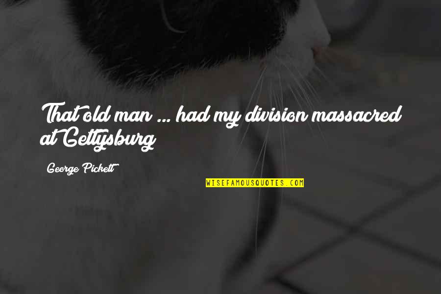 Tortas Ahogadas Quotes By George Pickett: That old man ... had my division massacred Tortas Ahogadas Quotes By George Pickett: That old man ... had my division massacred