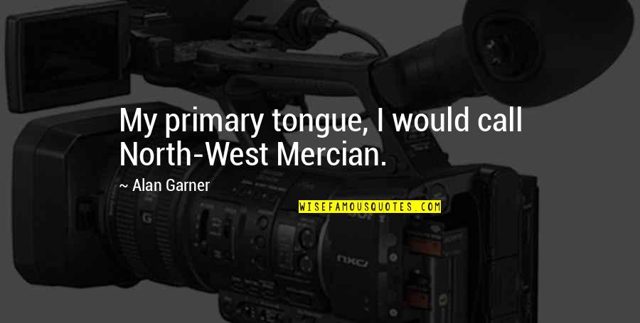 Tortilla Curtain American Dream Quotes By Alan Garner: My primary tongue, I would call North-West Mercian.