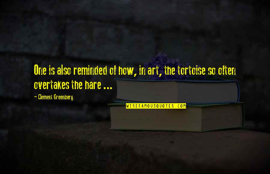 Tortoise Hare Quotes By Clement Greenberg: One is also reminded of how, in art,