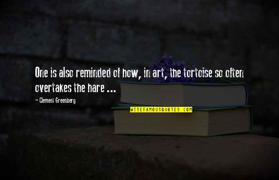 Tortoises Quotes By Clement Greenberg: One is also reminded of how, in art, Tortoises Quotes By Clement Greenberg: One is also reminded of how, in art,