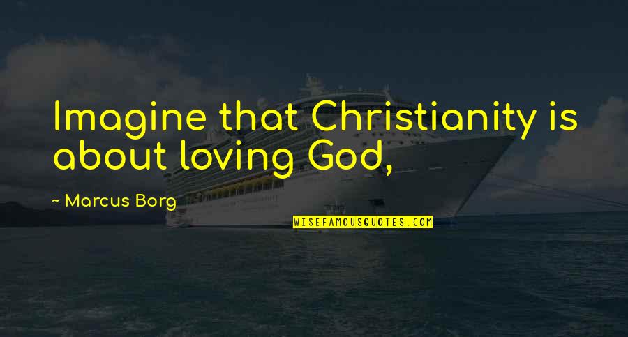 Tortolani Gourmet Quotes By Marcus Borg: Imagine that Christianity is about loving God,