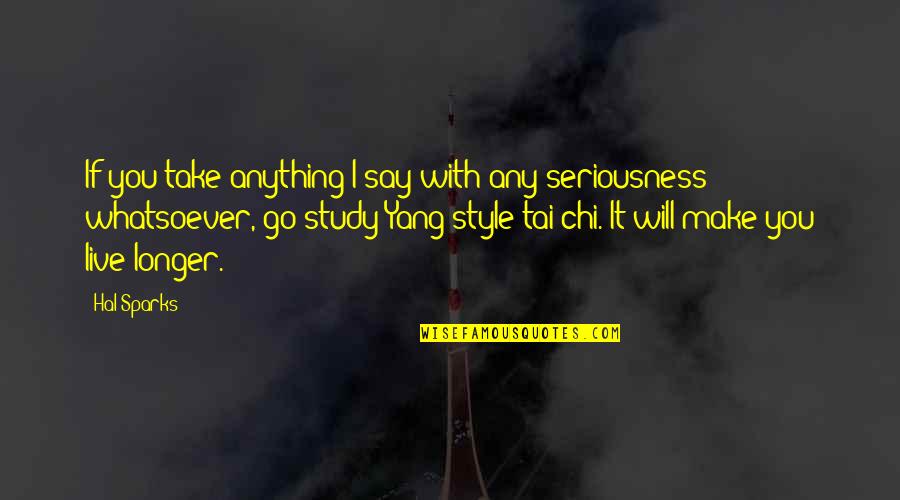 Tortonese Propiedades Quotes By Hal Sparks: If you take anything I say with any Tortonese Propiedades Quotes By Hal Sparks: If you take anything I say with any